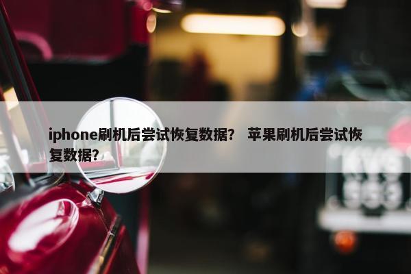 iphone刷机后尝试恢复数据？ 苹果刷机后尝试恢复数据？
