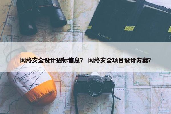 网络安全设计招标信息？ 网络安全项目设计方案？