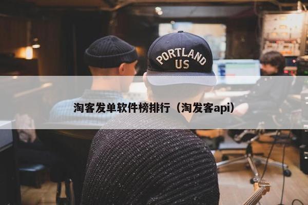 淘客发单软件榜排行（淘发客api）