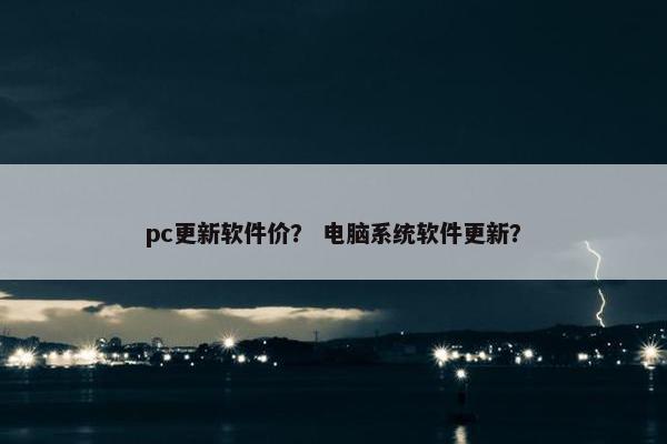pc更新软件价？ 电脑系统软件更新？