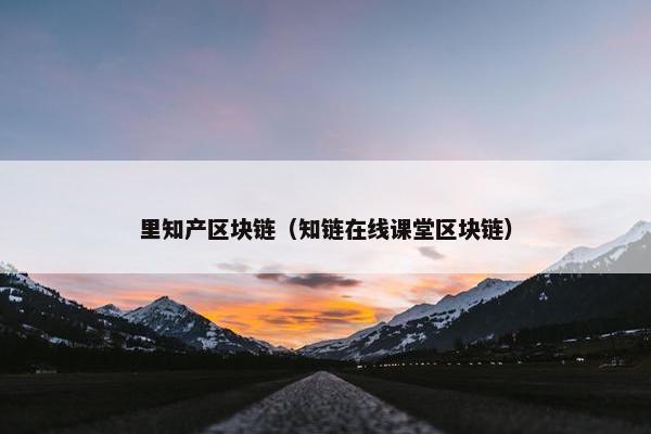 里知产区块链（知链在线课堂区块链）