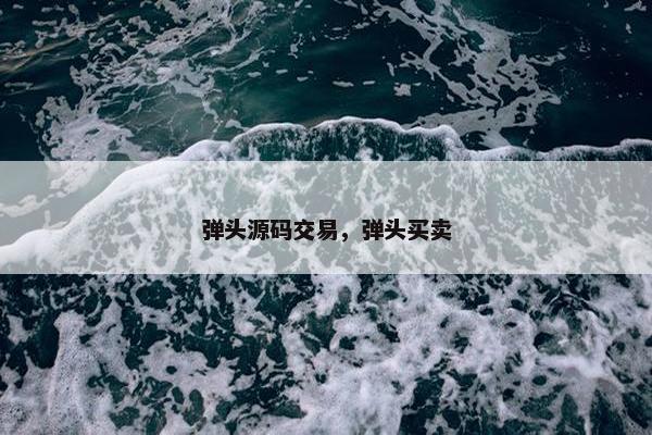 弹头源码交易，弹头买卖