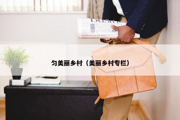 匀美丽乡村（美丽乡村专栏）