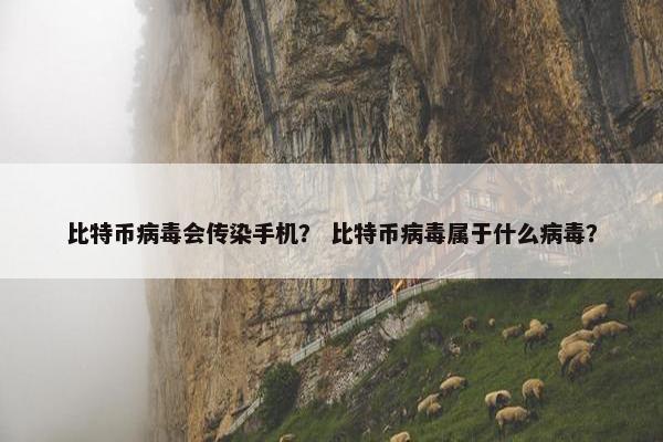 比特币病毒会传染手机？ 比特币病毒属于什么病毒？