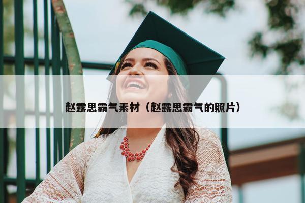 赵露思霸气素材（赵露思霸气的照片）
