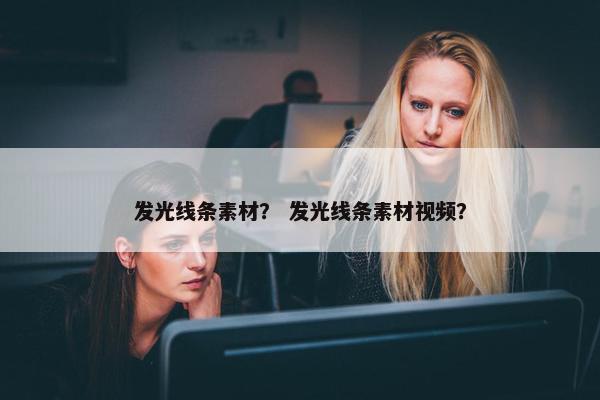 发光线条素材？ 发光线条素材视频？