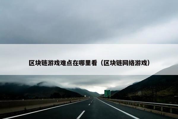 区块链游戏难点在哪里看（区块链网络游戏）