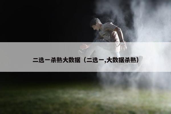 二选一杀熟大数据（二选一,大数据杀熟）