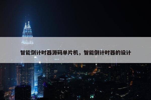 智能倒计时器源码单片机，智能倒计时器的设计