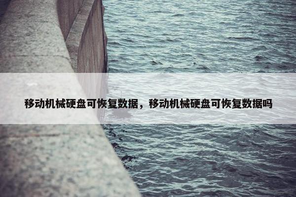 移动机械硬盘可恢复数据，移动机械硬盘可恢复数据吗