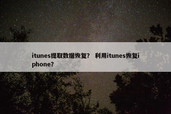 itunes提取数据恢复？ 利用itunes恢复iphone？