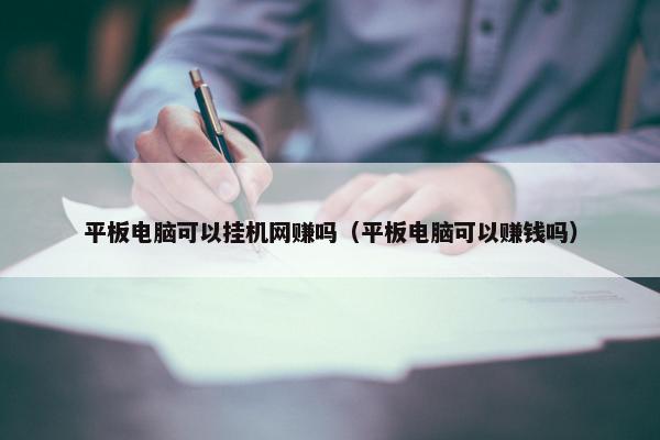 平板电脑可以挂机网赚吗（平板电脑可以赚钱吗）