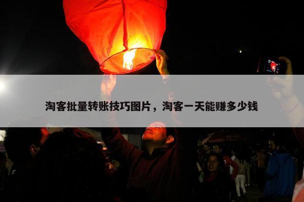 淘客批量转账技巧图片，淘客一天能赚多少钱