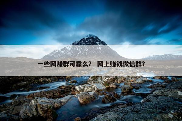 一些网赚群可靠么？ 网上赚钱微信群？