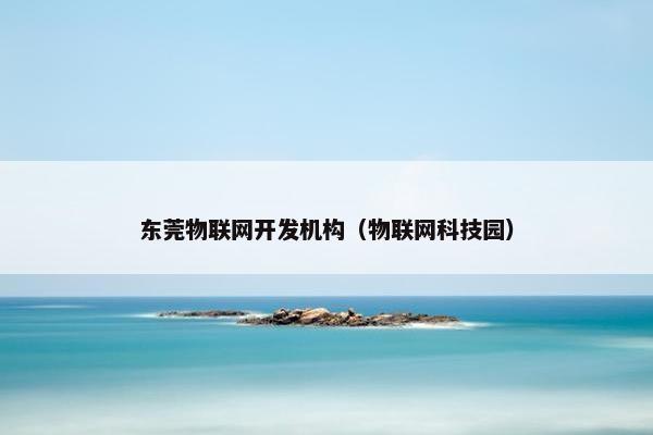 东莞物联网开发机构（物联网科技园）