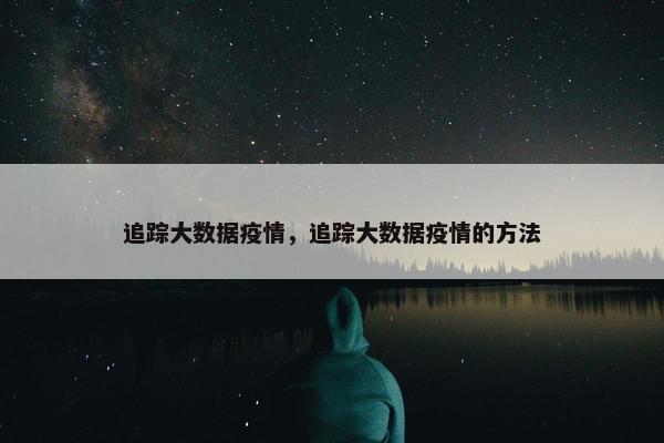 追踪大数据疫情，追踪大数据疫情的方法