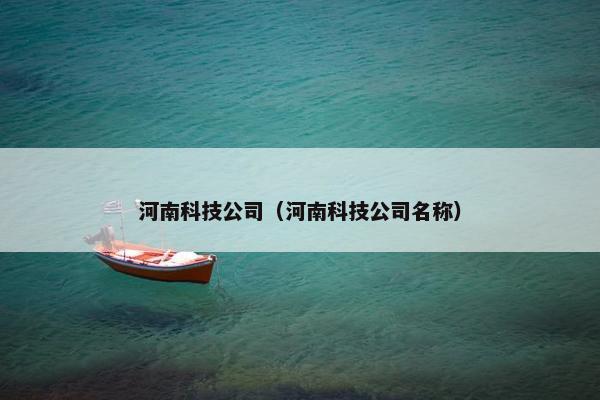河南科技公司（河南科技公司名称）