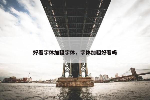 好看字体加粗字体，字体加粗好看吗