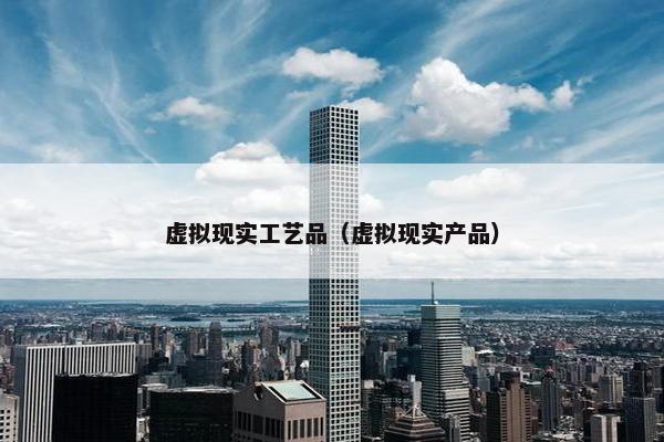 虚拟现实工艺品（虚拟现实产品）