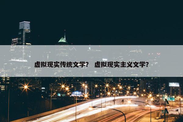 虚拟现实传统文学？ 虚拟现实主义文学？