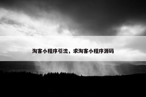 淘客小程序引流，求淘客小程序源码