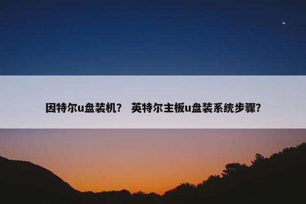 因特尔u盘装机？ 英特尔主板u盘装系统步骤？