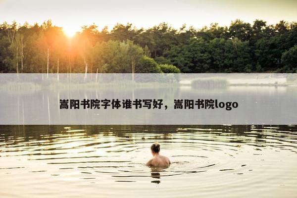 嵩阳书院字体谁书写好，嵩阳书院logo