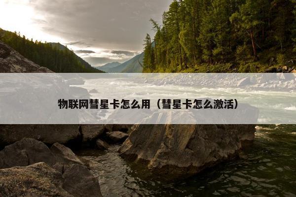 物联网彗星卡怎么用（彗星卡怎么激活）