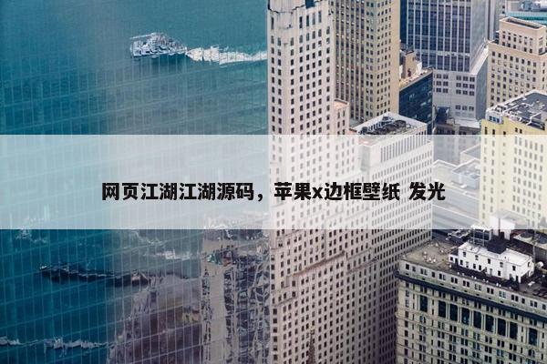 网页江湖江湖源码，苹果x边框壁纸 发光