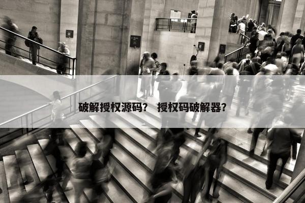 破解授权源码？ 授权码破解器？