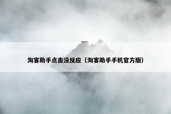 淘客助手点击没反应（淘客助手手机官方版）