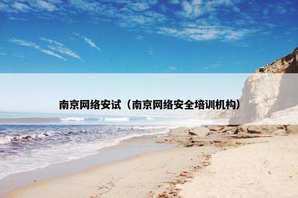 南京网络安试（南京网络安全培训机构）