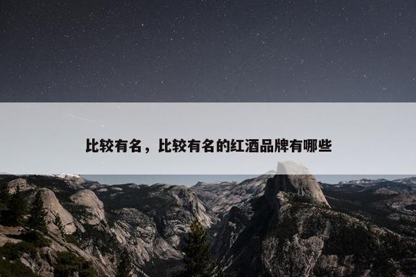比较有名，比较有名的红酒品牌有哪些