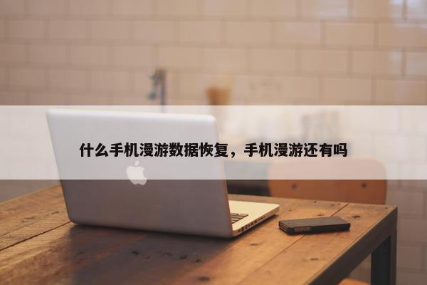 什么手机漫游数据恢复，手机漫游还有吗