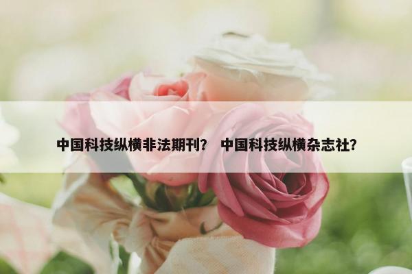 中国科技纵横非法期刊？ 中国科技纵横杂志社？