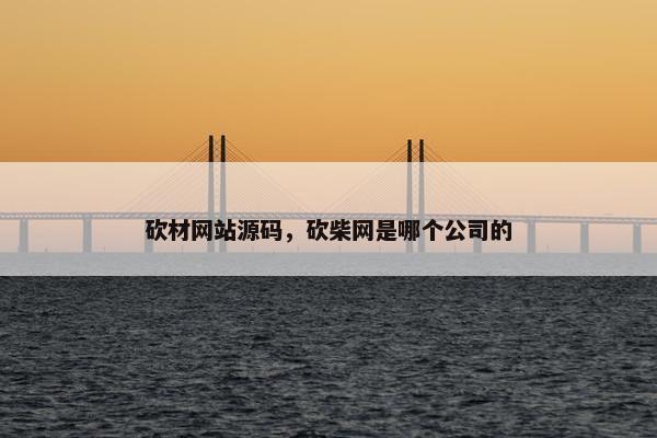 砍材网站源码，砍柴网是哪个公司的
