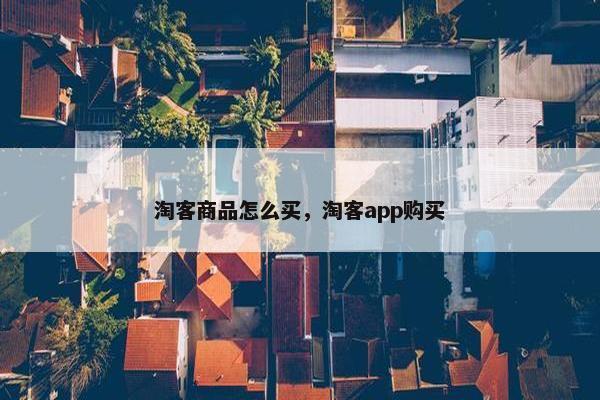 淘客商品怎么买，淘客app购买