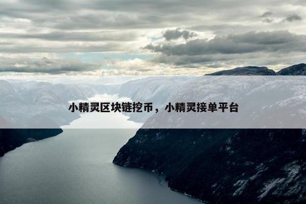 小精灵区块链挖币，小精灵接单平台
