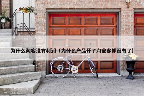 为什么淘客没有利润（为什么产品开了淘宝客却没有了）