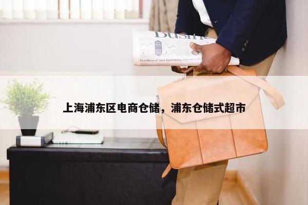 上海浦东区电商仓储，浦东仓储式超市