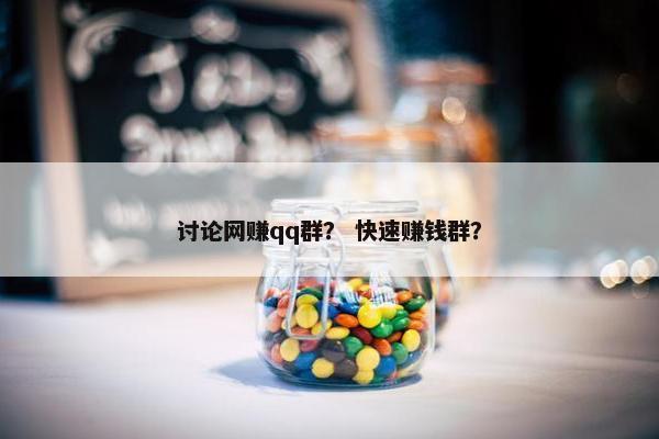 讨论网赚qq群？ 快速赚钱群？