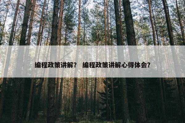 编程政策讲解？ 编程政策讲解心得体会？