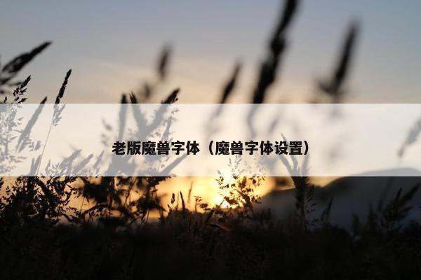 老版魔兽字体（魔兽字体设置）