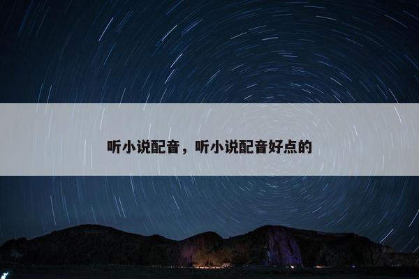 听小说配音，听小说配音好点的