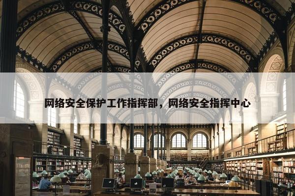 网络安全保护工作指挥部，网络安全指挥中心