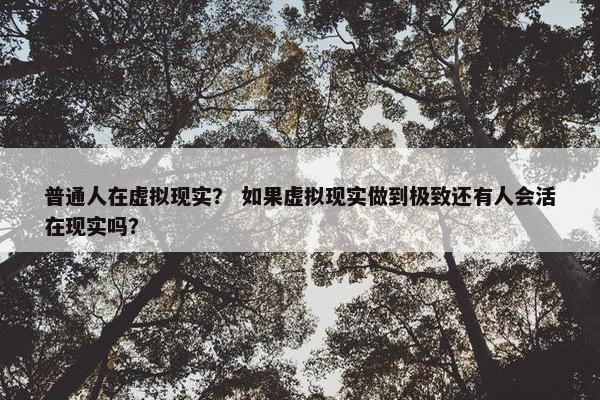 普通人在虚拟现实？ 如果虚拟现实做到极致还有人会活在现实吗？