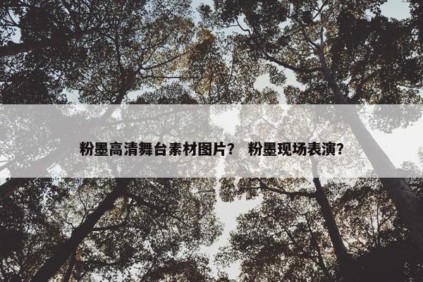 粉墨高清舞台素材图片？ 粉墨现场表演？