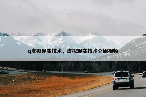 q虚拟现实技术，虚拟现实技术介绍视频