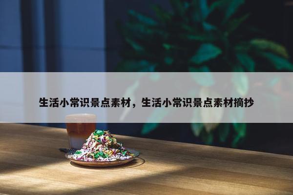 生活小常识景点素材，生活小常识景点素材摘抄