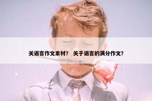 关语言作文素材？ 关于语言的满分作文？